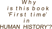 W h y   i s  t h i s  b o o k  ‘F i r s t   t i m e’    i n HUMAN  HISTORY’?